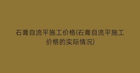 石膏自流平施工价格(石膏自流平施工价格的实际情况)