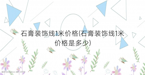 石膏装饰线1米价格(石膏装饰线1米价格是多少)