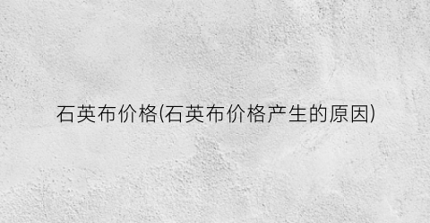 石英布价格(石英布价格产生的原因)