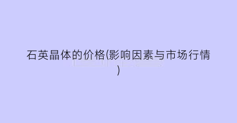 石英晶体的价格(影响因素与市场行情)