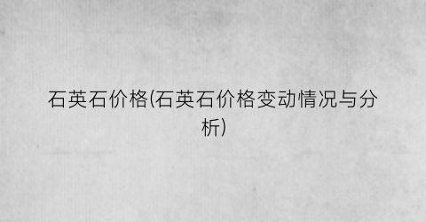 石英石价格(石英石价格变动情况与分析)