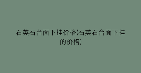 石英石台面下挂价格(石英石台面下挂的价格)