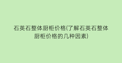 “石英石整体厨柜价格(了解石英石整体厨柜价格的几种因素)