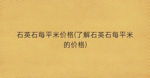 石英石每平米价格(了解石英石每平米的价格)