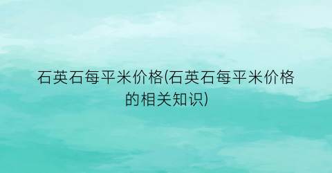 石英石每平米价格(石英石每平米价格的相关知识)