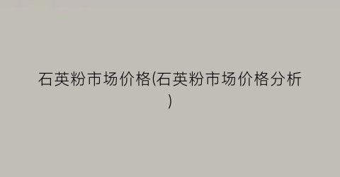 石英粉市场价格(石英粉市场价格分析)