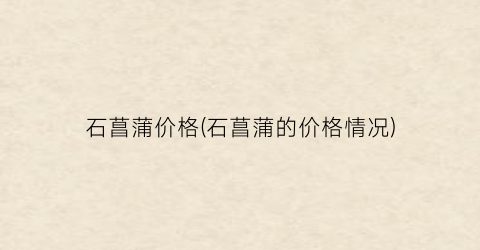 石菖蒲价格(石菖蒲的价格情况)