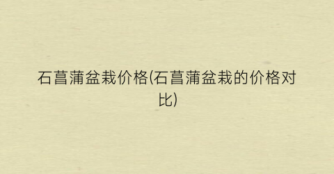 石菖蒲盆栽价格(石菖蒲盆栽的价格对比)