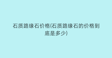石质路缘石价格(石质路缘石的价格到底是多少)