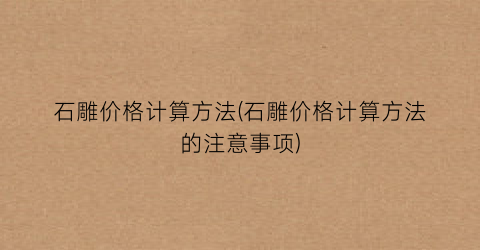 石雕价格计算方法(石雕价格计算方法的注意事项)