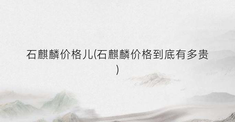 石麒麟价格儿(石麒麟价格到底有多贵)