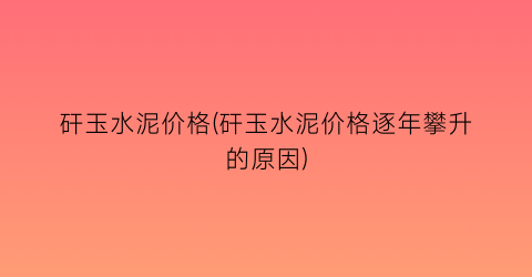 “矸玉水泥价格(矸玉水泥价格逐年攀升的原因)