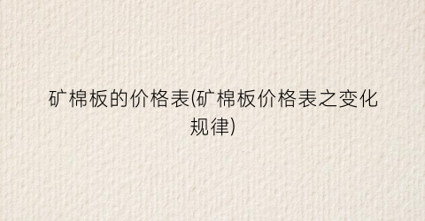 矿棉板的价格表(矿棉板价格表之变化规律)