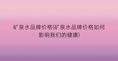 矿泉水品牌价格(矿泉水品牌价格如何影响我们的健康)