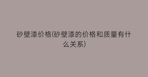 砂壁漆价格(砂壁漆的价格和质量有什么关系)