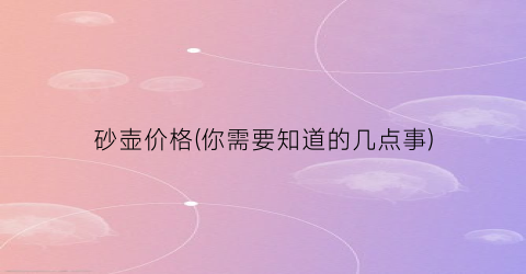 砂壶价格(你需要知道的几点事)