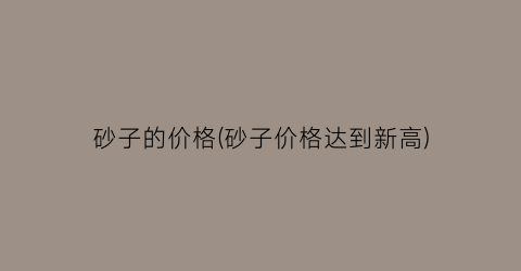 砂子的价格(砂子价格达到新高)