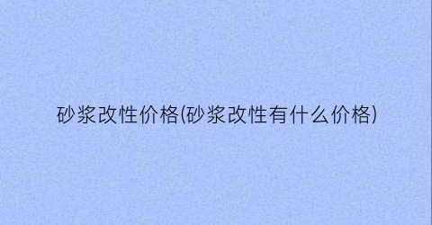 “砂浆改性价格(砂浆改性有什么价格)