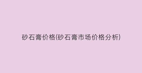 砂石膏价格(砂石膏市场价格分析)
