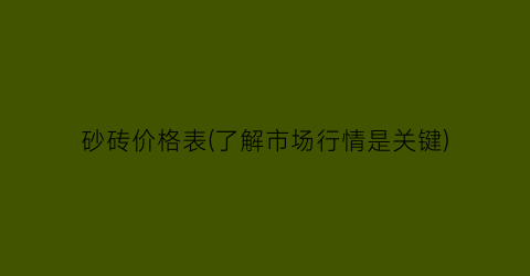 砂砖价格表(了解市场行情是关键)