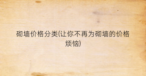 砌墙价格分类(让你不再为砌墙的价格烦恼)