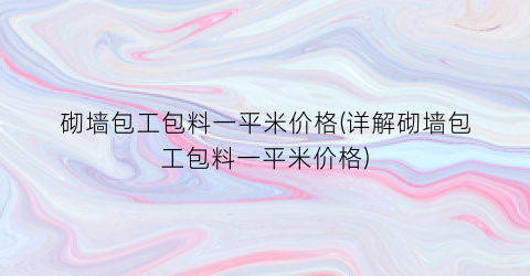 砌墙包工包料一平米价格(详解砌墙包工包料一平米价格)