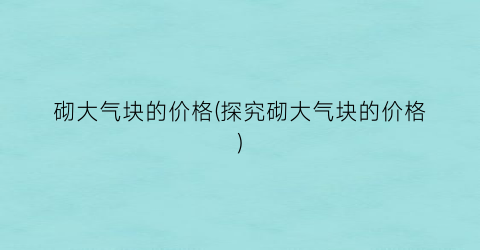 砌大气块的价格(探究砌大气块的价格)