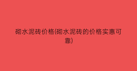 砌水泥砖价格(砌水泥砖的价格实惠可靠)