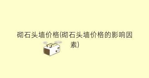 砌石头墙价格(砌石头墙价格的影响因素)