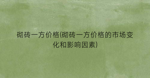 砌砖一方价格(砌砖一方价格的市场变化和影响因素)