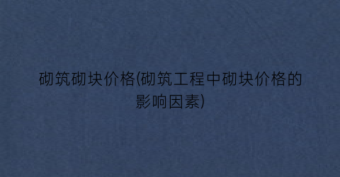 砌筑砌块价格(砌筑工程中砌块价格的影响因素)