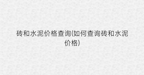 砖和水泥价格查询(如何查询砖和水泥价格)
