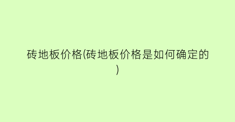 “砖地板价格(砖地板价格是如何确定的)