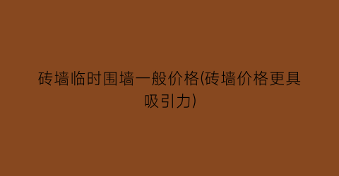 砖墙临时围墙一般价格(砖墙价格更具吸引力)