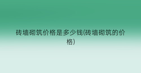 砖墙砌筑价格是多少钱(砖墙砌筑的价格)