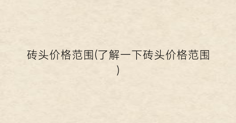 砖头价格范围(了解一下砖头价格范围)