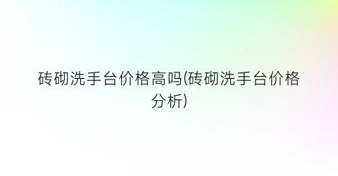 砖砌洗手台价格高吗(砖砌洗手台价格分析)