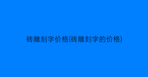 砖雕刻字价格(砖雕刻字的价格)