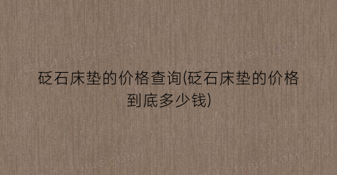 砭石床垫的价格查询(砭石床垫的价格到底多少钱)