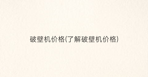 破壁机价格(了解破壁机价格)