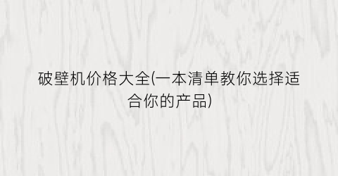破壁机价格大全(一本清单教你选择适合你的产品)