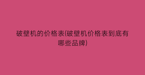 破壁机的价格表(破壁机价格表到底有哪些品牌)