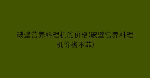 破壁营养料理机的价格(破壁营养料理机价格不菲)