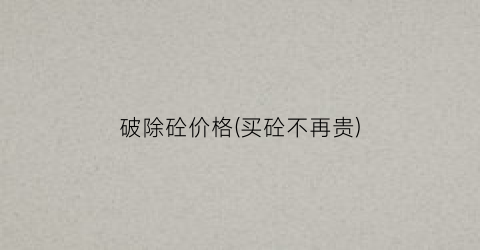 破除砼价格(买砼不再贵)