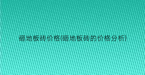 “砸地板砖价格(砸地板砖的价格分析)