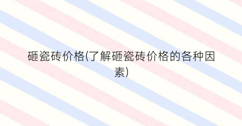砸瓷砖价格(了解砸瓷砖价格的各种因素)