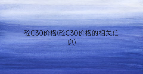 “砼C30价格(砼C30价格的相关信息)
