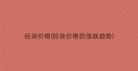 砼块价格(砼块价格的涨跌趋势)