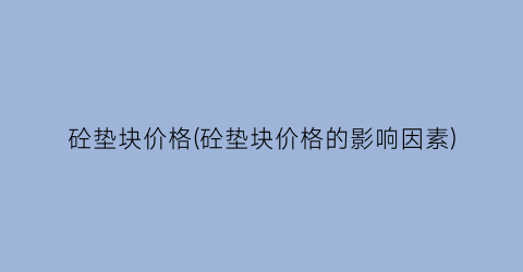 砼垫块价格(砼垫块价格的影响因素)