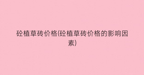 砼植草砖价格(砼植草砖价格的影响因素)